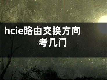 hcie路由交换方向考几门 