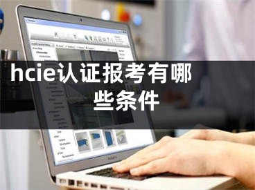 hcie认证报考有哪些条件