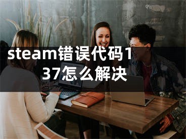 steam错误代码137怎么解决