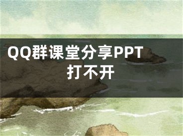 QQ群课堂分享PPT打不开