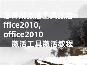 怎样用激活工具激活office2010,office2010激活工具激活教程