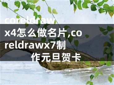 coreldraw x4怎么做名片,coreldrawx7制作元旦贺卡