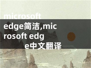 microsoft edge简洁,microsoft edge中文翻译
