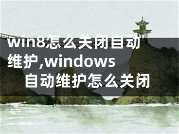 win8怎么关闭自动维护,windows自动维护怎么关闭