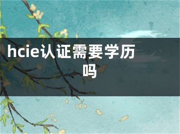 hcie认证需要学历吗