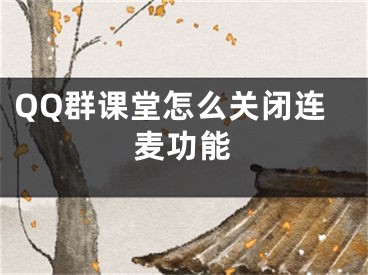 QQ群课堂怎么关闭连麦功能