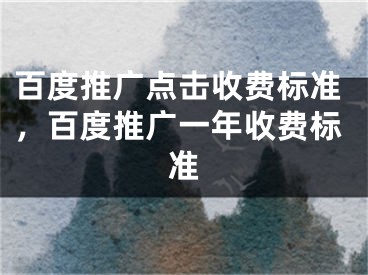 百度推广点击收费标准，百度推广一年收费标准