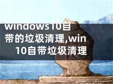 windows10自带的垃圾清理,win10自带垃圾清理