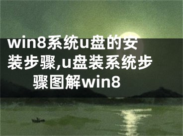 win8系统u盘的安装步骤,u盘装系统步骤图解win8