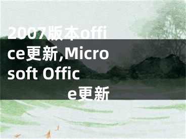 2007版本office更新,Microsoft Office更新