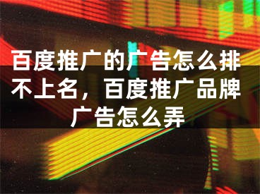 百度推广的广告怎么排不上名，百度推广品牌广告怎么弄