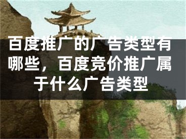 百度推广的广告类型有哪些，百度竞价推广属于什么广告类型 