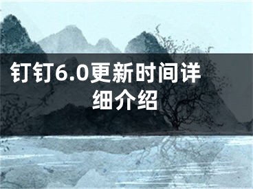 钉钉6.0更新时间详细介绍