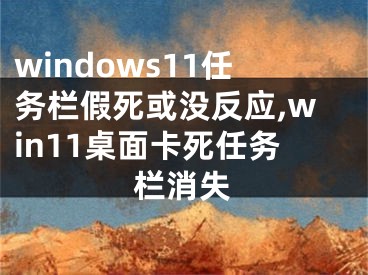 windows11任务栏假死或没反应,win11桌面卡死任务栏消失