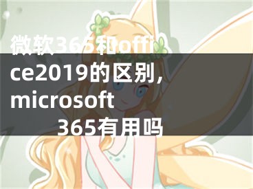 微软365和office2019的区别,microsoft 365有用吗