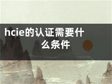 hcie的认证需要什么条件