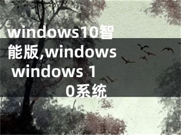 windows10智能版,windows windows 10系统