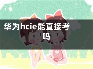 华为hcie能直接考吗