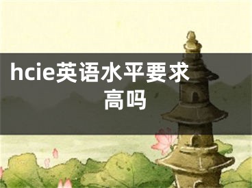 hcie英语水平要求高吗