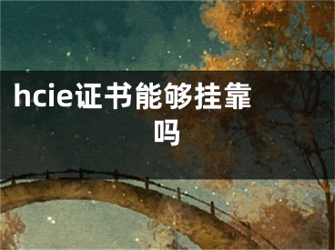 hcie证书能够挂靠吗