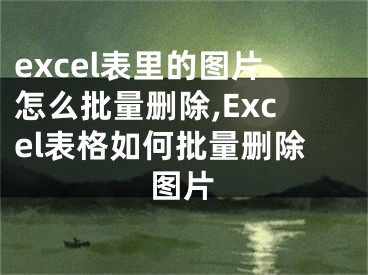 excel表里的图片怎么批量删除,Excel表格如何批量删除图片