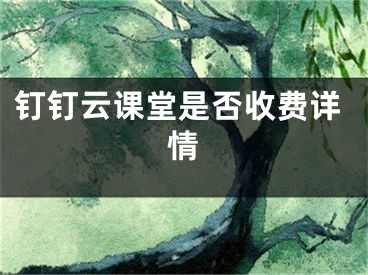 钉钉云课堂是否收费详情