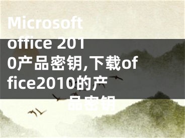 Microsoft office 2010产品密钥,下载office2010的产品密钥