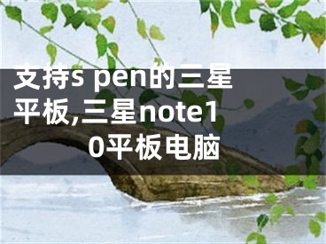 支持s pen的三星平板,三星note10平板电脑