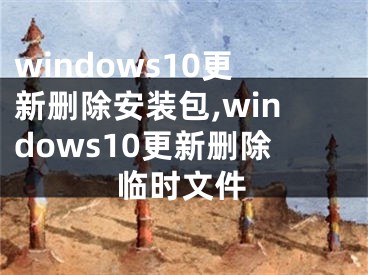 windows10更新删除安装包,windows10更新删除临时文件