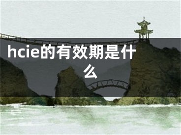 hcie的有效期是什么