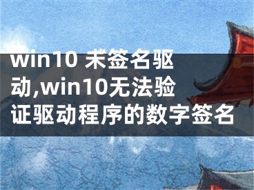 win10 未签名驱动,win10无法验证驱动程序的数字签名