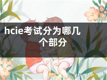 hcie考试分为哪几个部分