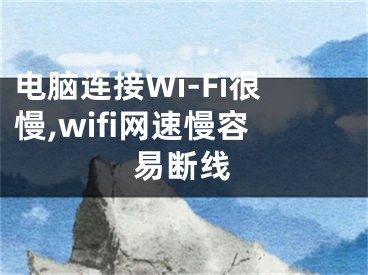 电脑连接Wi-Fi很慢,wifi网速慢容易断线