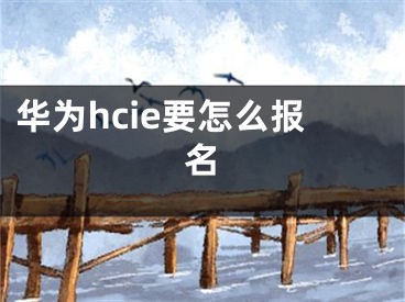 华为hcie要怎么报名