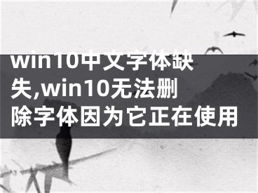 win10中文字体缺失,win10无法删除字体因为它正在使用