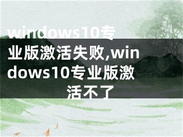 windows10专业版激活失败,windows10专业版激活不了