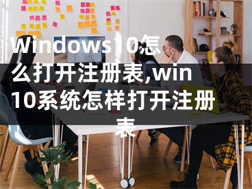 Windows10怎么打开注册表,win10系统怎样打开注册表