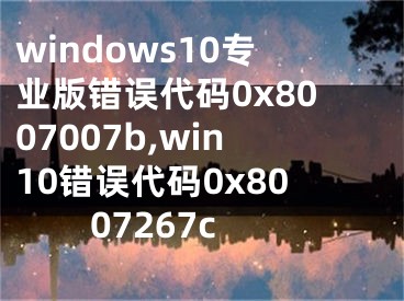 windows10专业版错误代码0x8007007b,win10错误代码0x8007267c