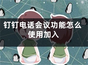 钉钉电话会议功能怎么使用加入
