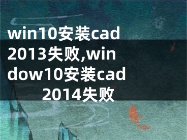 win10安装cad2013失败,window10安装cad2014失败