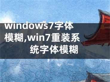 windows7字体模糊,win7重装系统字体模糊