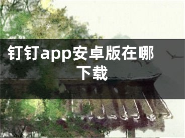 钉钉app安卓版在哪下载