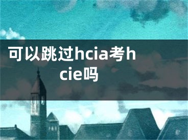 可以跳过hcia考hcie吗