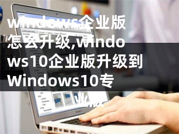 windows企业版怎么升级,windows10企业版升级到Windows10专业版