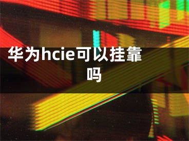 华为hcie可以挂靠吗