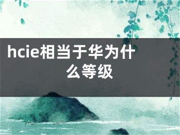 hcie相当于华为什么等级