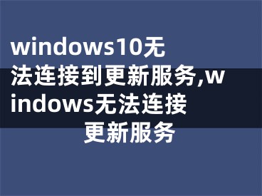 windows10无法连接到更新服务,windows无法连接更新服务