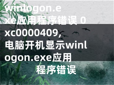 winlogon.exe应用程序错误 0xc0000409,电脑开机显示winlogon.exe应用程序错误