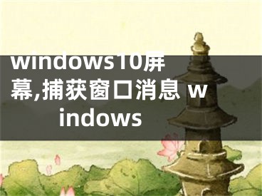 windows10屏幕,捕获窗口消息 windows