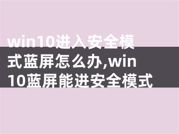 win10进入安全模式蓝屏怎么办,win10蓝屏能进安全模式